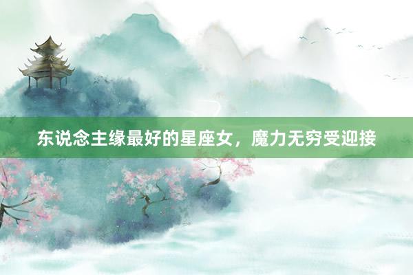 东说念主缘最好的星座女，魔力无穷受迎接