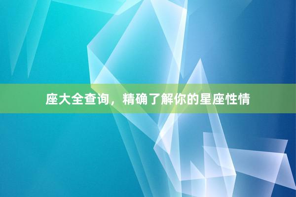 座大全查询，精确了解你的星座性情