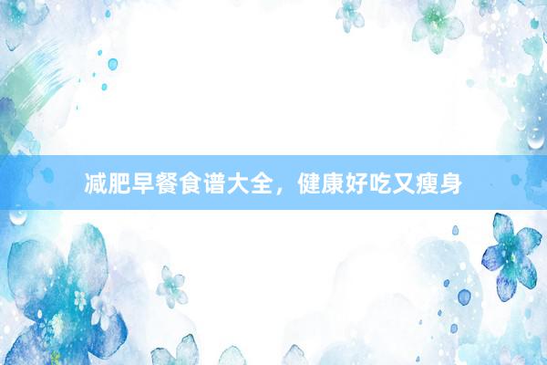 减肥早餐食谱大全,健康好吃又瘦身