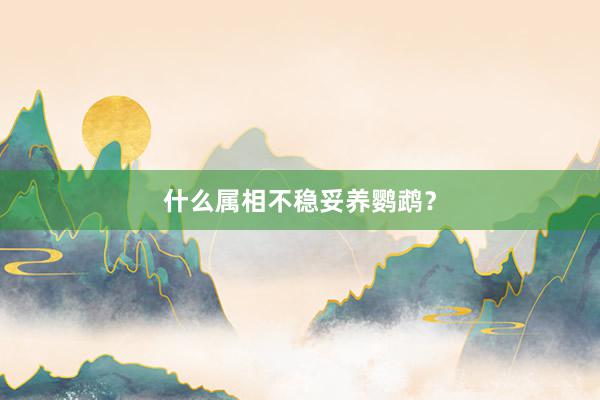 什么属相不稳妥养鹦鹉？