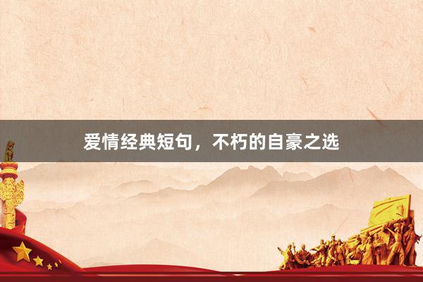 爱情经典短句，不朽的自豪之选