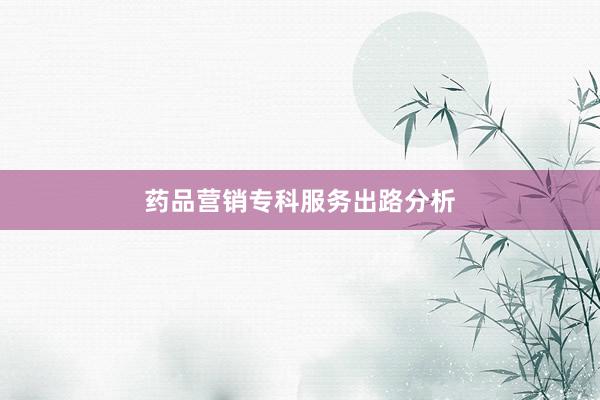 药品营销专科服务出路分析